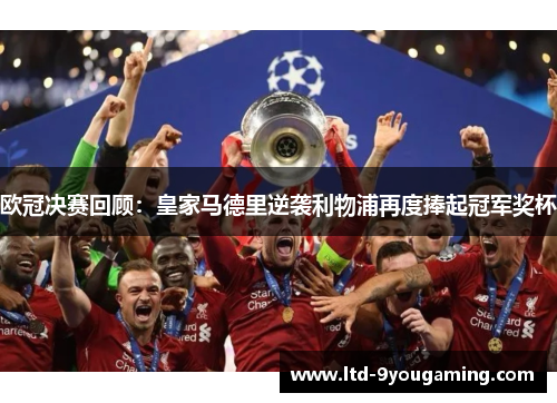 欧冠决赛回顾：皇家马德里逆袭利物浦再度捧起冠军奖杯