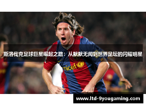 斯洛伐克足球巨星崛起之路：从默默无闻到世界足坛的闪耀明星