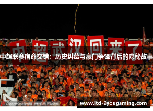 中超联赛宿命交错：历史纠葛与豪门争锋背后的隐秘故事