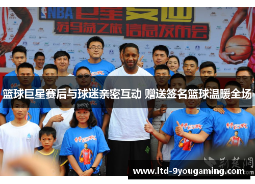 篮球巨星赛后与球迷亲密互动 赠送签名篮球温暖全场