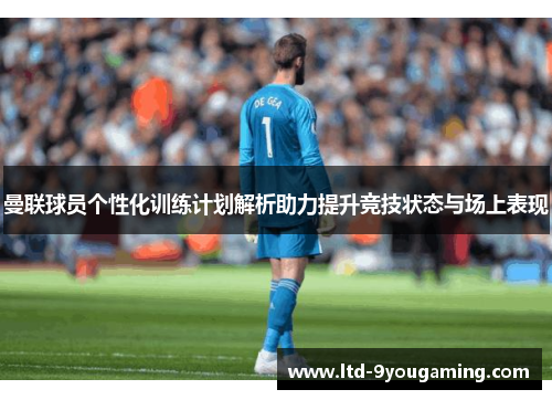 曼联球员个性化训练计划解析助力提升竞技状态与场上表现