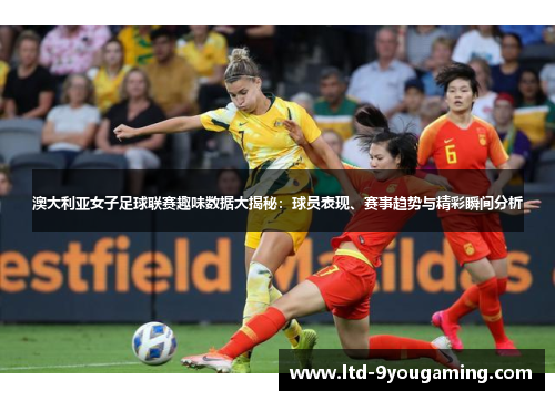 澳大利亚女子足球联赛趣味数据大揭秘:球员表现、赛事趋势与精彩瞬间分析 澳大利亚女子足球联赛趣味数据大揭秘:球员表现、赛事趋势与精彩瞬间分析