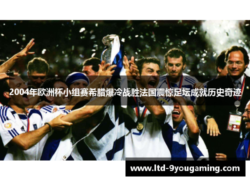 2004年欧洲杯小组赛希腊爆冷战胜法国震惊足坛成就历史奇迹