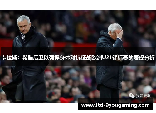 卡拉斯:希腊后卫以强悍身体对抗征战欧洲U21锦标赛的表现分析 卡拉斯:希腊后卫以强悍身体对抗征战欧洲U21锦标赛的表现分析