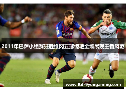 2011年巴萨小组赛狂胜维冈五球惊艳全场展现王者风范