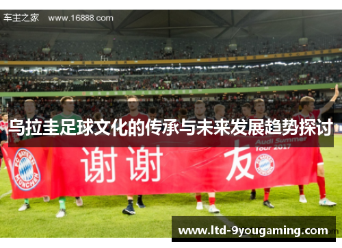 乌拉圭足球文化的传承与未来发展趋势探讨