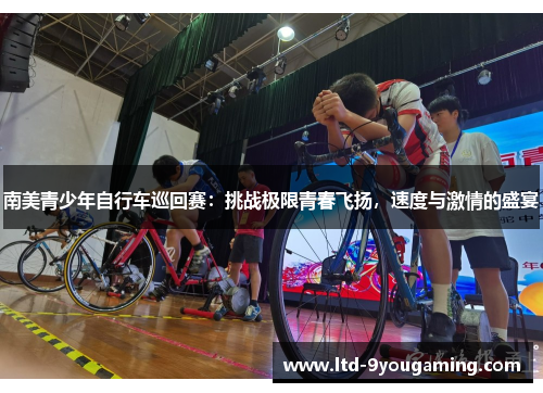 南美青少年自行车巡回赛：挑战极限青春飞扬，速度与激情的盛宴