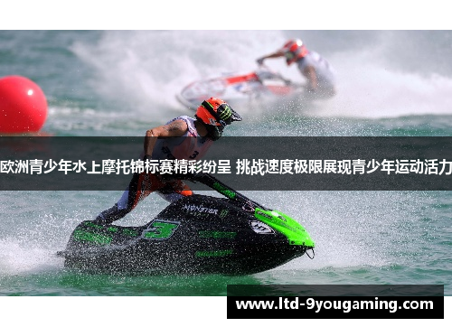 欧洲青少年水上摩托锦标赛精彩纷呈 挑战速度极限展现青少年运动活力