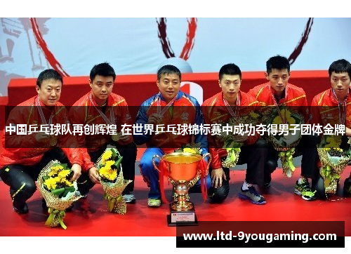 中国乒乓球队再创辉煌 在世界乒乓球锦标赛中成功夺得男子团体金牌
