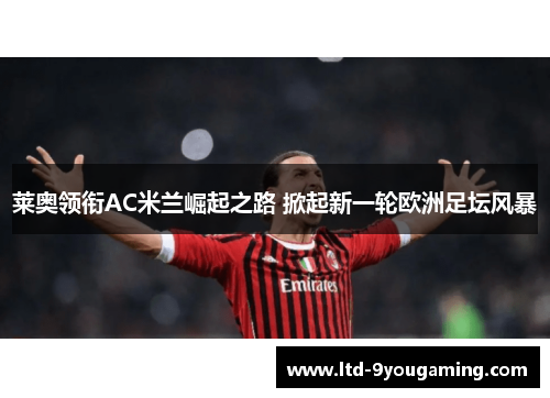 莱奥领衔AC米兰崛起之路 掀起新一轮欧洲足坛风暴