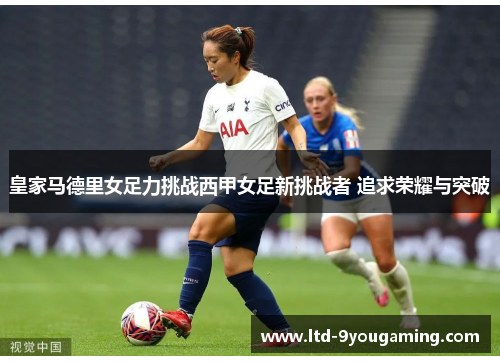 皇家马德里女足力挑战西甲女足新挑战者 追求荣耀与突破