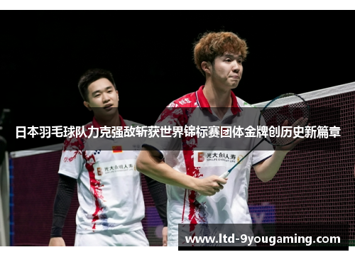 日本羽毛球队力克强敌斩获世界锦标赛团体金牌创历史新篇章