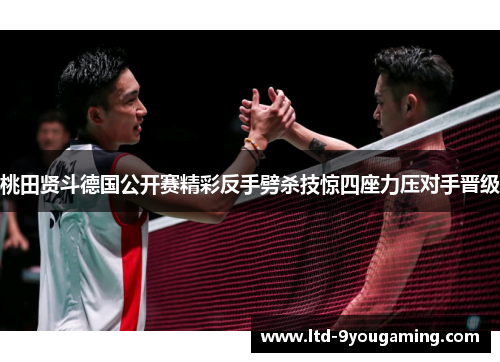 桃田贤斗德国公开赛精彩反手劈杀技惊四座力压对手晋级