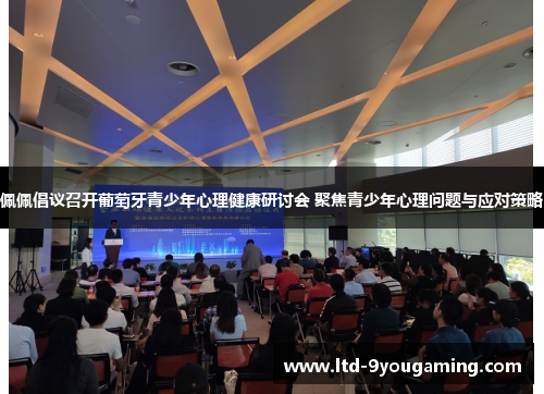 佩佩倡议召开葡萄牙青少年心理健康研讨会 聚焦青少年心理问题与应对策略 佩佩倡议召开葡萄牙青少年心理健康研讨会 聚焦青少年心理问题与应对策略