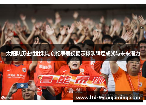 太阳队历史性胜利与创纪录表现揭示球队辉煌成就与未来潜力