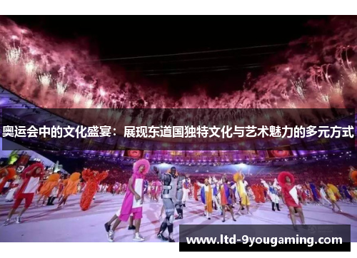 奥运会中的文化盛宴：展现东道国独特文化与艺术魅力的多元方式