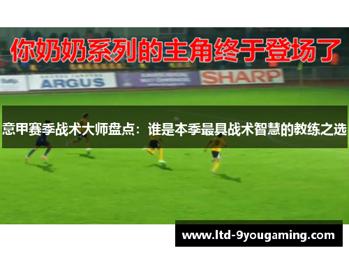 意甲赛季战术大师盘点：谁是本季最具战术智慧的教练之选