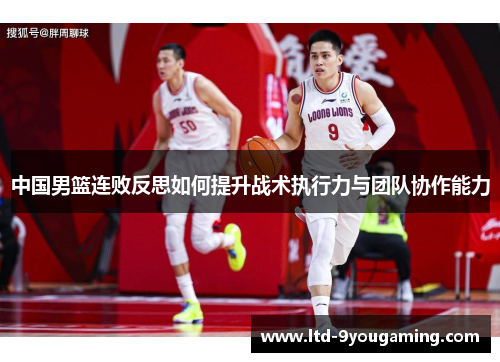 中国男篮连败反思如何提升战术执行力与团队协作能力