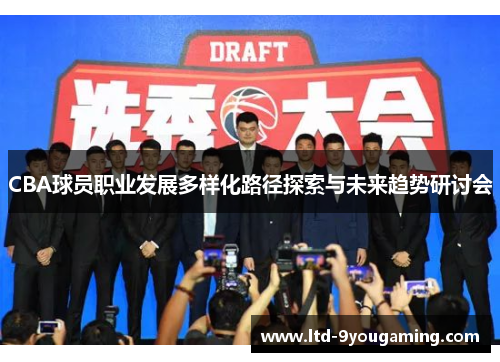 CBA球员职业发展多样化路径探索与未来趋势研讨会 CBA球员职业发展多样化路径探索与未来趋势研讨会
