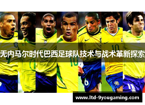 无内马尔时代巴西足球队技术与战术革新探索