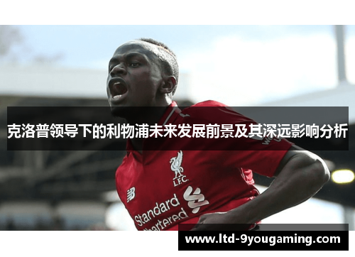克洛普领导下的利物浦未来发展前景及其深远影响分析