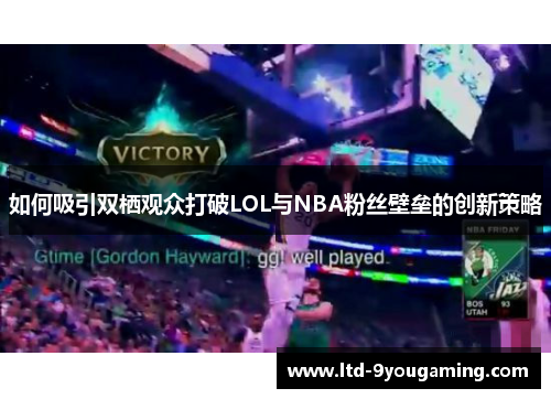 如何吸引双栖观众打破LOL与NBA粉丝壁垒的创新策略