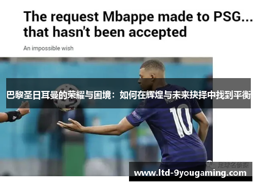 巴黎圣日耳曼的荣耀与困境：如何在辉煌与未来抉择中找到平衡