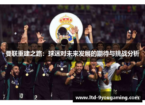 曼联重建之路：球迷对未来发展的期待与挑战分析