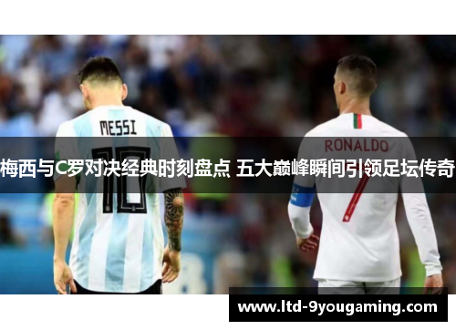 梅西与C罗对决经典时刻盘点 五大巅峰瞬间引领足坛传奇