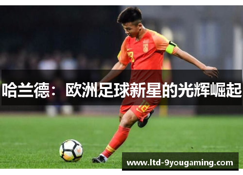 哈兰德：欧洲足球新星的光辉崛起