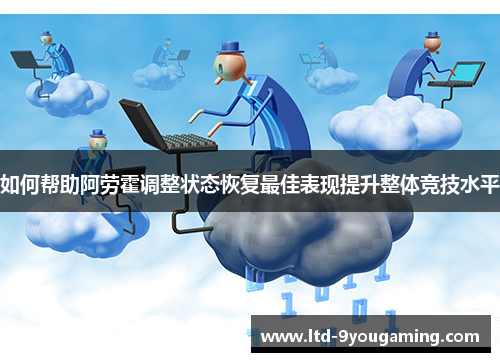 如何帮助阿劳霍调整状态恢复最佳表现提升整体竞技水平