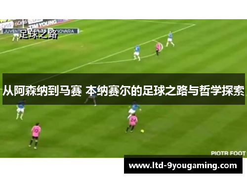 从阿森纳到马赛 本纳赛尔的足球之路与哲学探索
