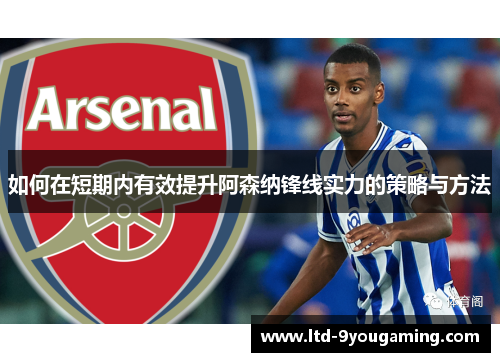 如何在短期内有效提升阿森纳锋线实力的策略与方法