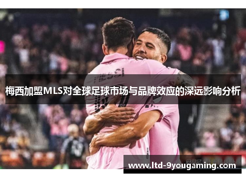 梅西加盟MLS对全球足球市场与品牌效应的深远影响分析