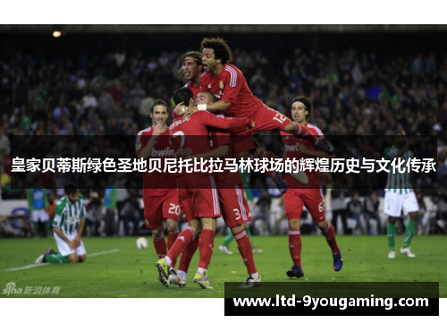 皇家贝蒂斯绿色圣地贝尼托比拉马林球场的辉煌历史与文化传承