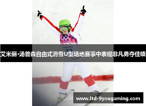 艾米丽·汤普森自由式滑雪U型场地赛事中表现非凡勇夺佳绩
