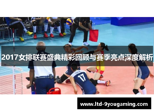 2017女排联赛盛典精彩回顾与赛季亮点深度解析