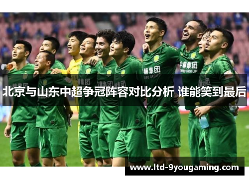 北京与山东中超争冠阵容对比分析 谁能笑到最后