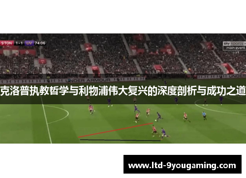 克洛普执教哲学与利物浦伟大复兴的深度剖析与成功之道
