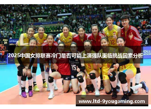 2025中国女排联赛冷门是否可能上演强队面临挑战因素分析