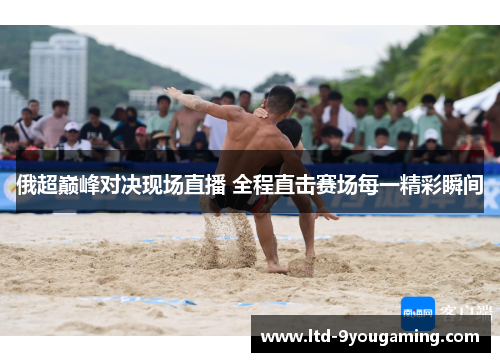 俄超巅峰对决现场直播 全程直击赛场每一精彩瞬间 俄超巅峰对决现场直播 全程直击赛场每一精彩瞬间