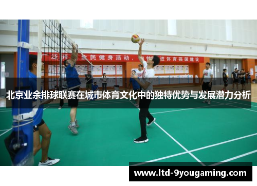 北京业余排球联赛在城市体育文化中的独特优势与发展潜力分析