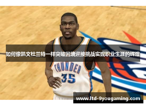 如何像凯文杜兰特一样突破困境迎接挑战实现职业生涯的辉煌