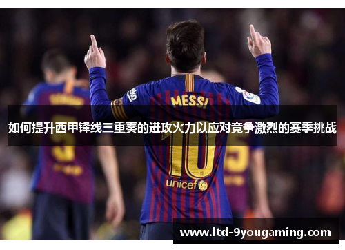 如何提升西甲锋线三重奏的进攻火力以应对竞争激烈的赛季挑战