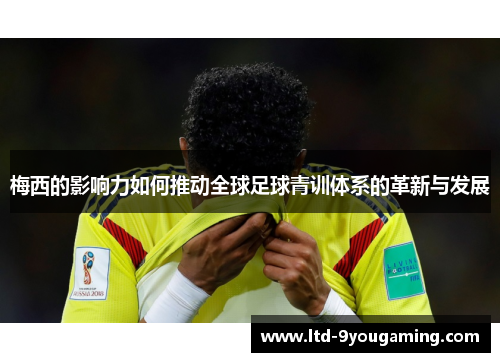 梅西的影响力如何推动全球足球青训体系的革新与发展