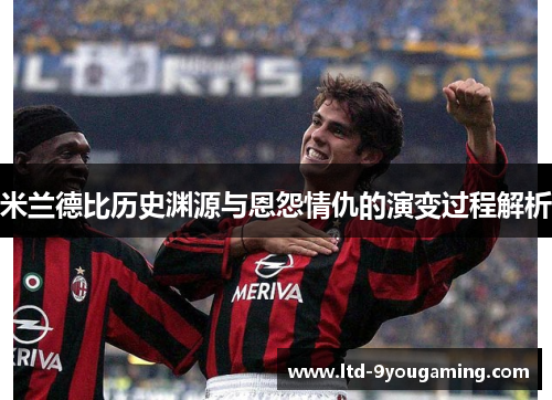 米兰德比历史渊源与恩怨情仇的演变过程解析