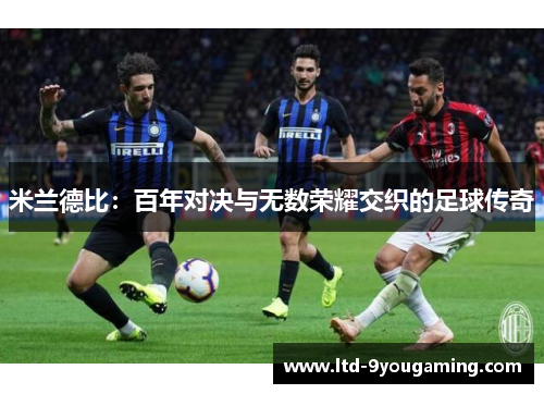 米兰德比：百年对决与无数荣耀交织的足球传奇