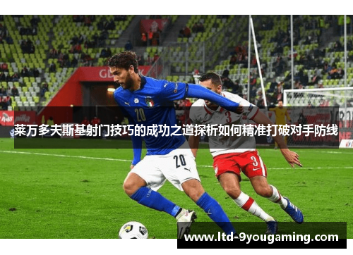 莱万多夫斯基射门技巧的成功之道探析如何精准打破对手防线