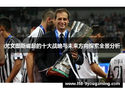 尤文图斯崛起的十大战略与未来方向探索全景分析