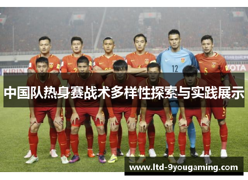 中国队热身赛战术多样性探索与实践展示